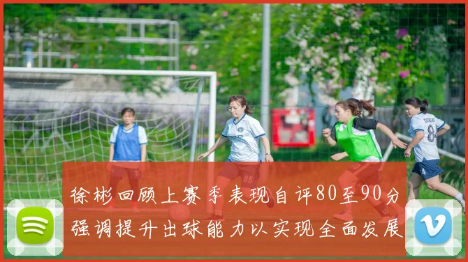 徐彬回顾上赛季表现自评80至90分强调提升出球能力以实现全面发展