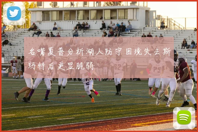 名嘴夏普分析湖人防守困境失去斯玛特后更显脆弱