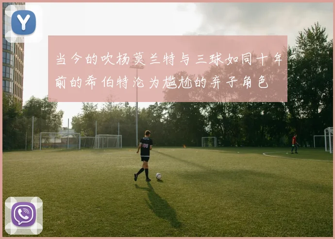 当今的吹杨莫兰特与三球如同十年前的希伯特沦为尴尬的弃子角色