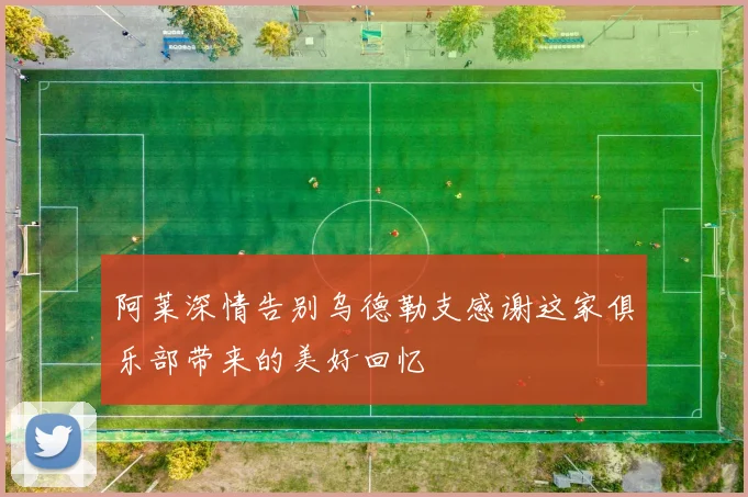 阿莱深情告别乌德勒支感谢这家俱乐部带来的美好回忆