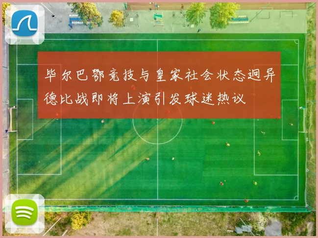 毕尔巴鄂竞技与皇家社会状态迥异德比战即将上演引发球迷热议